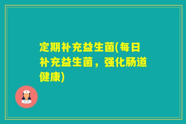 定期补充益生菌(每日补充益生菌，强化肠道健康)
