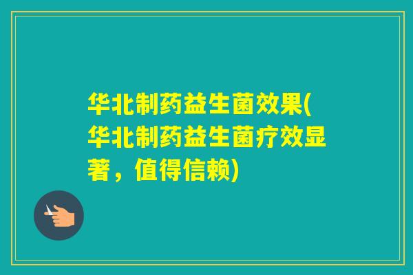 华北制药益生菌效果(华北制药益生菌疗效显著，值得信赖)