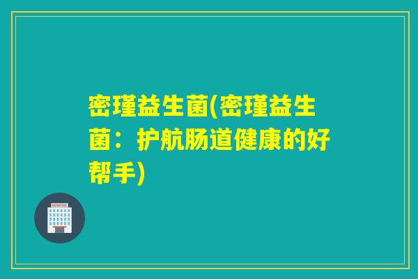 密瑾益生菌(密瑾益生菌：护航肠道健康的好帮手)
