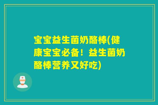 宝宝益生菌奶酪棒(健康宝宝必备！益生菌奶酪棒营养又好吃)