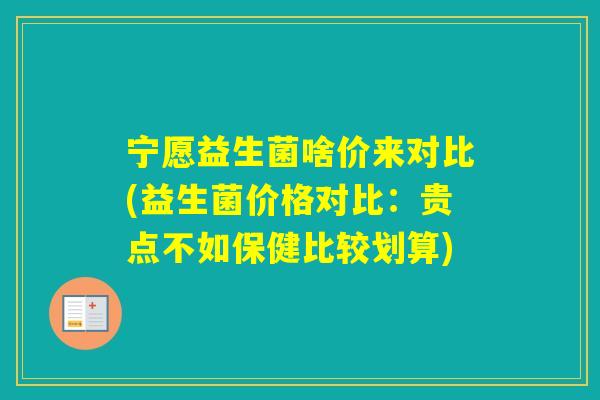 宁愿益生菌啥价来对比(益生菌价格对比:贵点不如保健比较划算) 宁愿益生菌啥价来对比(益生菌价格对比:贵点不如保健比较划算)