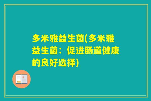 多米雅益生菌(多米雅益生菌:促进肠道健康的良好选择) 多米雅益生菌(多米雅益生菌:促进肠道健康的良好选择)