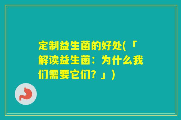 定制益生菌的好处(「解读益生菌:为什么我们需要它们?」) 定制益生菌的好处(「解读益生菌:为什么我们需要它们?」)