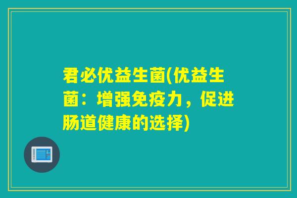 君必优益生菌(优益生菌：增强力，促进肠道健康的选择)