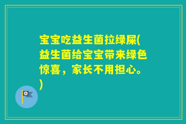 宝宝吃益生菌拉绿屎(益生菌给宝宝带来绿色惊喜，家长不用担心。)