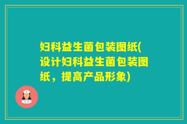益生菌包装图纸(设计益生菌包装图纸，提高产品形象)
