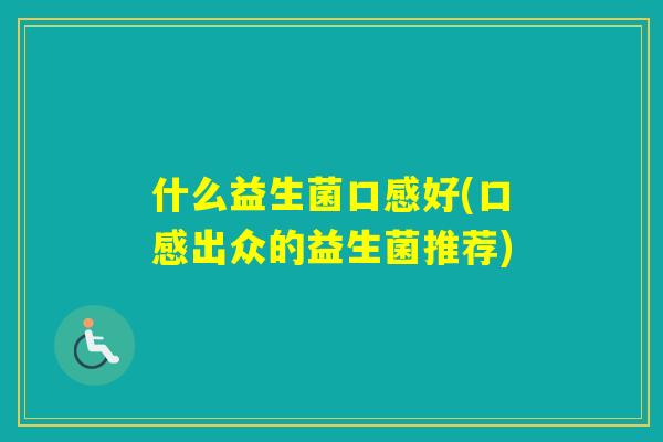 什么益生菌口感好(口感出众的益生菌推荐)