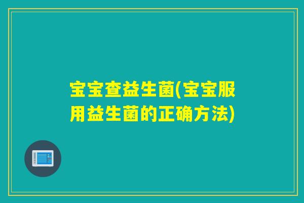 宝宝查益生菌(宝宝服用益生菌的正确方法) 宝宝查益生菌(宝宝服用益生菌的正确方法)