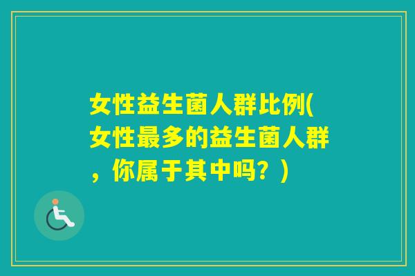 女性益生菌人群比例(女性多的益生菌人群,你属于其中吗?) 女性益生菌人群比例(女性多的益生菌人群,你属于其中吗?)