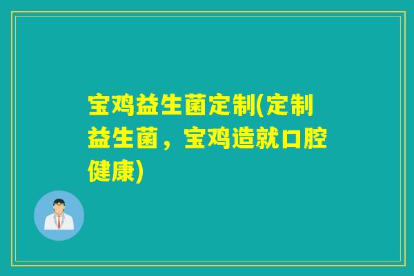 宝鸡益生菌定制(定制益生菌，宝鸡造就口腔健康)