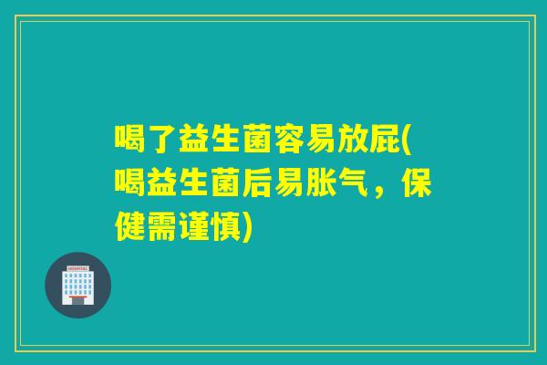喝了益生菌容易放屁(喝益生菌后易，保健需谨慎)