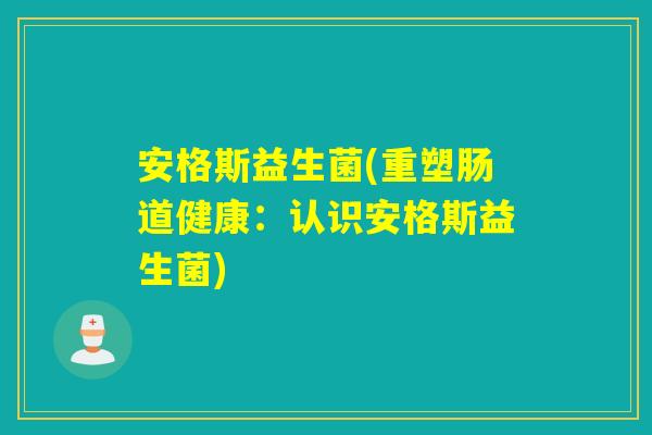 安格斯益生菌(重塑肠道健康：认识安格斯益生菌)