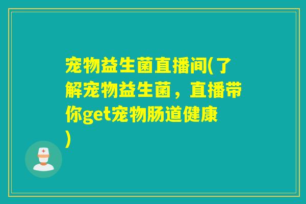 宠物益生菌直播间(了解宠物益生菌，直播带你get宠物肠道健康)