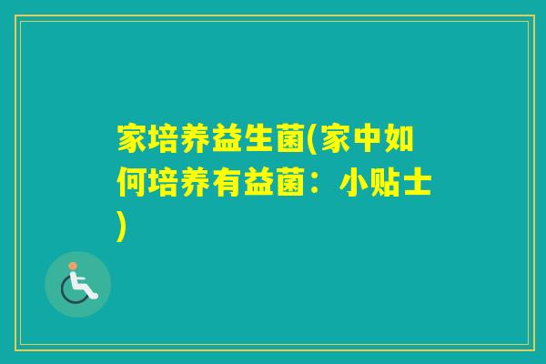 家培养益生菌(家中如何培养有益菌:小贴士) 家培养益生菌(家中如何培养有益菌:小贴士)