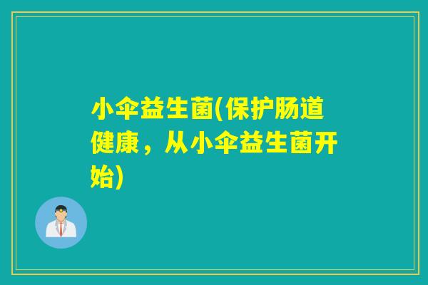 小伞益生菌(保护肠道健康,从小伞益生菌开始) 小伞益生菌(保护肠道健康,从小伞益生菌开始)