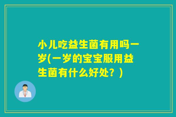 小儿吃益生菌有用吗一岁(一岁的宝宝服用益生菌有什么好处?) 小儿吃益生菌有用吗一岁(一岁的宝宝服用益生菌有什么好处?)