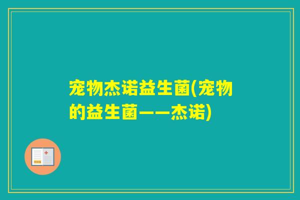 宠物杰诺益生菌(宠物的益生菌——杰诺) 宠物杰诺益生菌(宠物的益生菌——杰诺)
