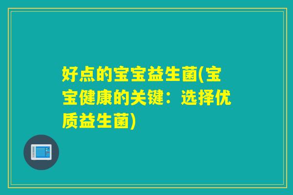 好点的宝宝益生菌(宝宝健康的关键：选择优质益生菌)