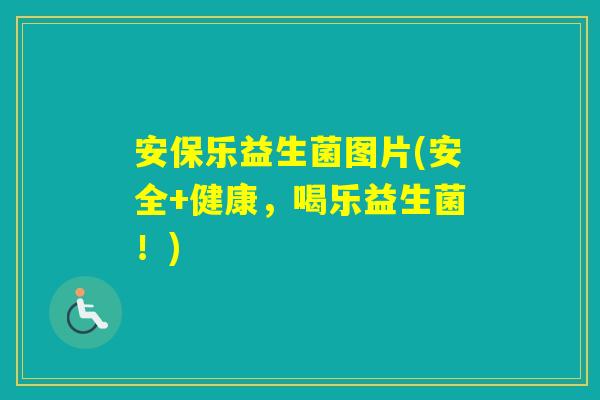 安保乐益生菌图片(安全+健康，喝乐益生菌！)