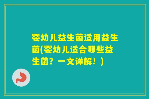 婴幼儿益生菌适用益生菌(婴幼儿适合哪些益生菌?一文详解!) 婴幼儿益生菌适用益生菌(婴幼儿适合哪些益生菌?一文详解!)