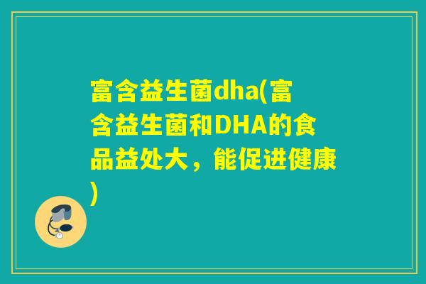 富含益生菌dha(富含益生菌和DHA的食品益处大，能促进健康)