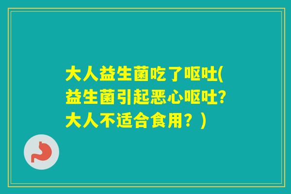 大人益生菌吃了(益生菌引起恶心?大人不适合食用?) 大人益生菌吃了(益生菌引起恶心?大人不适合食用?)