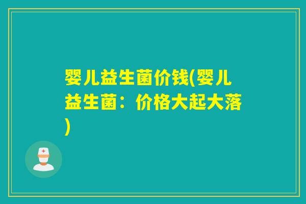婴儿益生菌价钱(婴儿益生菌：价格大起大落)