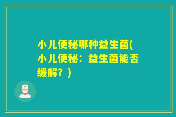 小儿哪种益生菌(小儿：益生菌能否缓解？)