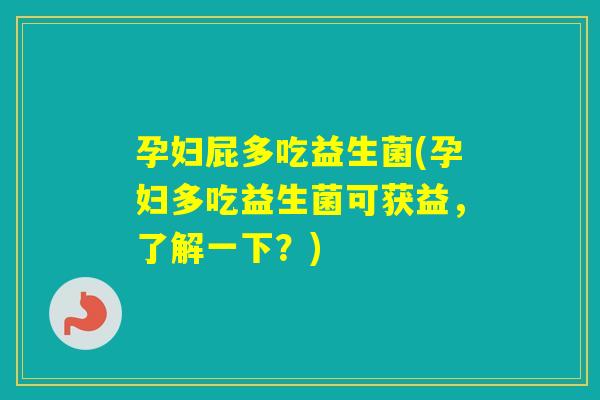 孕妇屁多吃益生菌(孕妇多吃益生菌可获益，了解一下？)