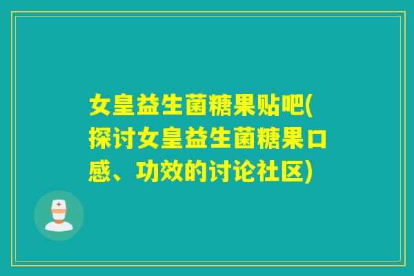 女皇益生菌糖果贴吧(探讨女皇益生菌糖果口感、功效的讨论社区) 女皇益生菌糖果贴吧(探讨女皇益生菌糖果口感、功效的讨论社区)