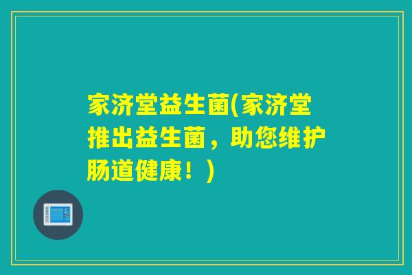 家济堂益生菌(家济堂推出益生菌,助您维护肠道健康!) 家济堂益生菌(家济堂推出益生菌,助您维护肠道健康!)