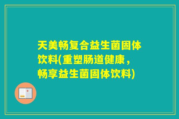 天美畅复合益生菌固体饮料(重塑肠道健康，畅享益生菌固体饮料)
