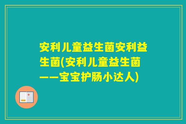 安利儿童益生菌安利益生菌(安利儿童益生菌——宝宝护肠小达人) 安利儿童益生菌安利益生菌(安利儿童益生菌——宝宝护肠小达人)