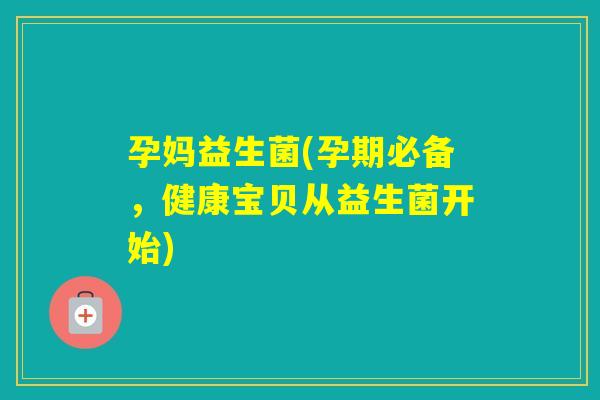 孕妈益生菌(孕期必备，健康宝贝从益生菌开始)
