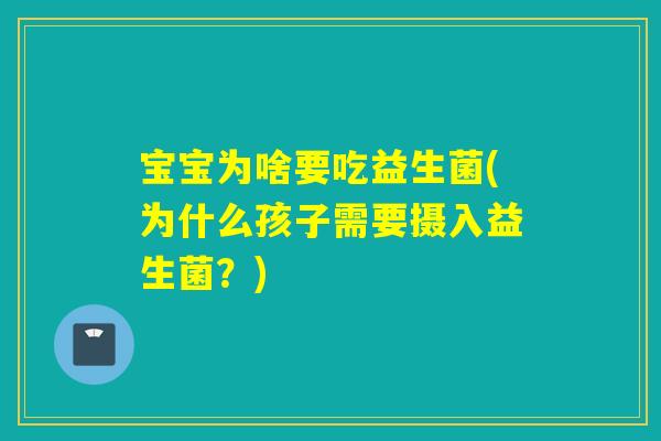 宝宝为啥要吃益生菌(为什么孩子需要摄入益生菌?) 宝宝为啥要吃益生菌(为什么孩子需要摄入益生菌?)