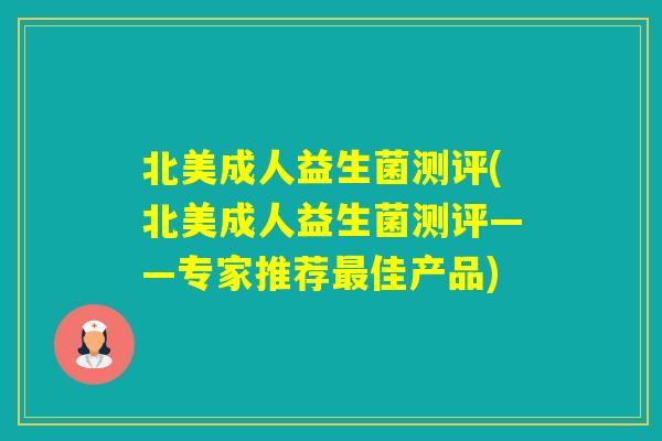 北美成人益生菌测评(北美成人益生菌测评——专家推荐佳产品) 北美成人益生菌测评(北美成人益生菌测评——专家推荐佳产品)