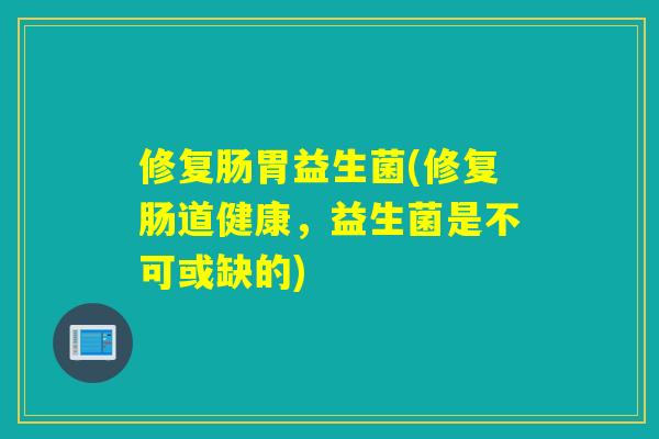 修复肠胃益生菌(修复肠道健康，益生菌是不可或缺的)