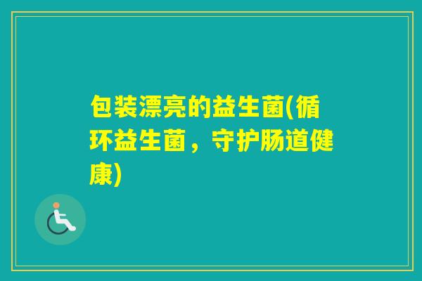 包装漂亮的益生菌(循环益生菌，守护肠道健康)