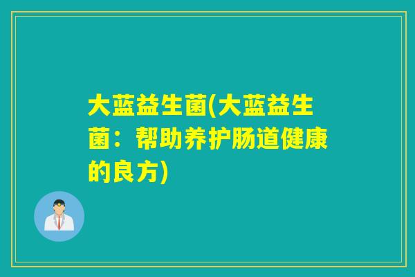 大蓝益生菌(大蓝益生菌：帮助养护肠道健康的良方)