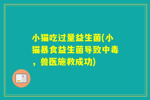 小猫吃过量益生菌(小猫暴食益生菌导致中毒，兽医施救成功)