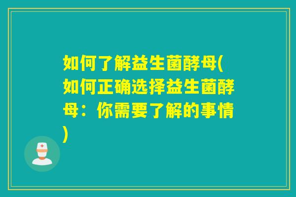 如何了解益生菌酵母(如何正确选择益生菌酵母：你需要了解的事情)