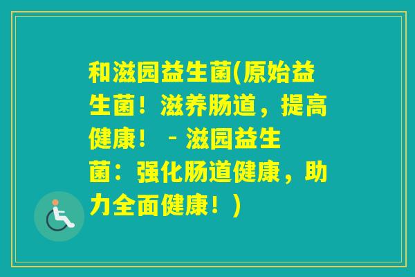 和滋园益生菌(原始益生菌！滋养肠道，提高健康！ - 滋园益生菌：强化肠道健康，助力全面健康！)