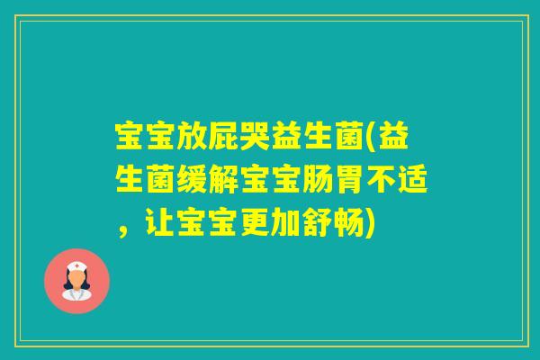 宝宝放屁哭益生菌(益生菌缓解宝宝肠胃不适，让宝宝更加舒畅)