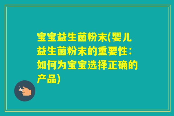 宝宝益生菌粉末(婴儿益生菌粉末的重要性:如何为宝宝选择正确的产品) 宝宝益生菌粉末(婴儿益生菌粉末的重要性:如何为宝宝选择正确的产品)