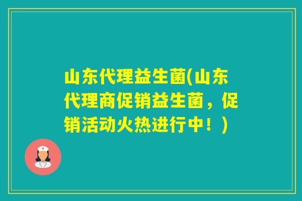 山东代理益生菌(山东代理商促销益生菌,促销活动火热进行中!) 山东代理益生菌(山东代理商促销益生菌,促销活动火热进行中!)