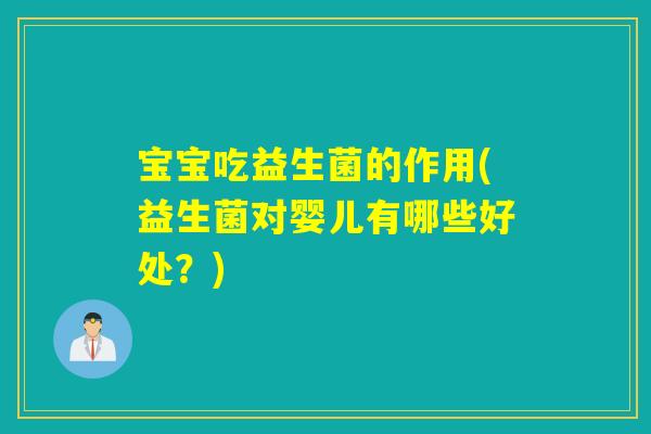 宝宝吃益生菌的作用(益生菌对婴儿有哪些好处?) 宝宝吃益生菌的作用(益生菌对婴儿有哪些好处?)