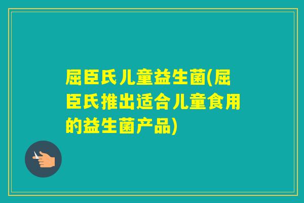 屈臣氏儿童益生菌(屈臣氏推出适合儿童食用的益生菌产品)