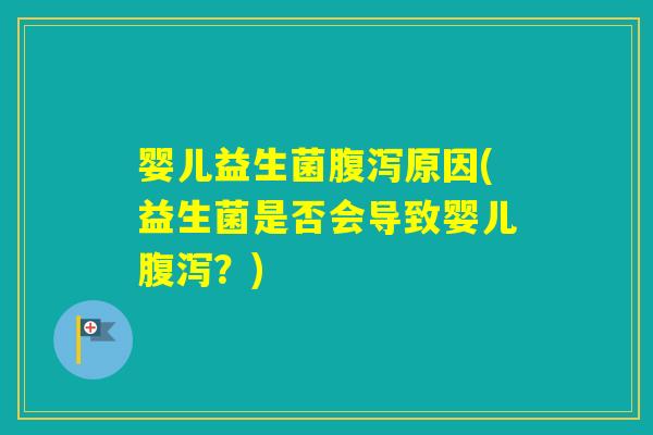 婴儿益生菌原因(益生菌是否会导致婴儿?) 婴儿益生菌原因(益生菌是否会导致婴儿?)