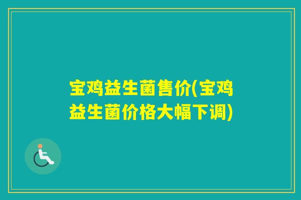 宝鸡益生菌售价(宝鸡益生菌价格大幅下调)