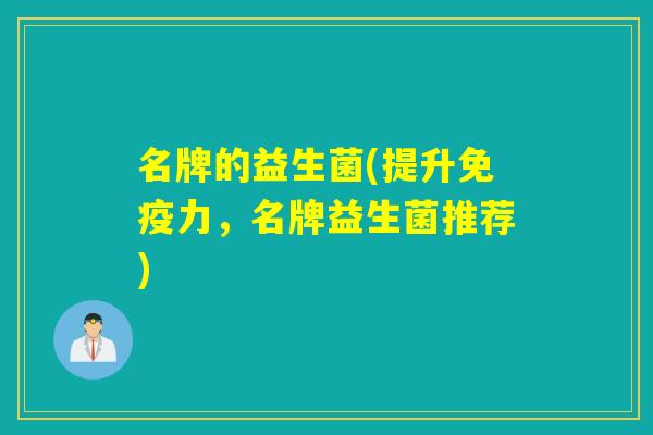 名牌的益生菌(提升力,名牌益生菌推荐) 名牌的益生菌(提升力,名牌益生菌推荐)